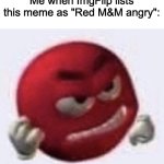 GRRR | Me when ImgFlip lists this meme as "Red M&M angry": | image tagged in red m m angry,imgflip | made w/ Imgflip meme maker
