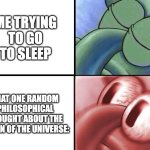 Shut up, brain! | ME TRYING TO GO TO SLEEP; THAT ONE RANDOM PHILOSOPHICAL THOUGHT ABOUT THE ORIGIN OF THE UNIVERSE: | image tagged in sleeping squidward,trouble sleeping,sleep deprived,brain | made w/ Imgflip meme maker
