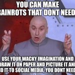 Dr Evil Laser | YOU CAN MAKE BRAINROTS THAT DONT NEED AI; USE YOUR WACKY IMAGINATION AND DRAW IT ON PAPER AND PICTURE IT AND SEND IT TO SOCIAL MEDIA, YOU DONT NEED AI! | image tagged in memes,dr evil laser | made w/ Imgflip meme maker