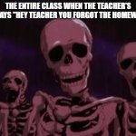 Berserk Roast Skeletons | THE ENTIRE CLASS WHEN THE TEACHER'S PET SAYS "HEY TEACHER YOU FORGOT THE HOMEWORK" | image tagged in berserk roast skeletons | made w/ Imgflip meme maker