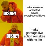 Drake Hotline Bling Meme | make awesome animated movies everybody will love; DISNEY; make garbage live action remakes with no life; DISNEY | image tagged in memes,drake hotline bling | made w/ Imgflip meme maker