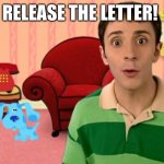 Release the letter | RELEASE THE LETTER! | image tagged in blue's clues | made w/ Imgflip meme maker
