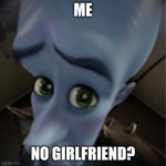 Megamind peeking | ME; NO GIRLFRIEND? | image tagged in megamind peeking | made w/ Imgflip meme maker