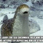 Just doin my part :3 | image tagged in larry the sea cucumber,cute,aww,so cute | made w/ Imgflip meme maker