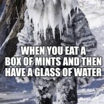 ice man | WHEN YOU EAT A BOX OF MINTS AND THEN HAVE A GLASS OF WATER | image tagged in ice man | made w/ Imgflip meme maker
