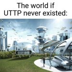 for real I hate these stupid bots | The world if UTTP never existed: | image tagged in the future world if | made w/ Imgflip meme maker