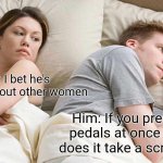 Both pedals in a car | Her: I bet he's thinking about other women; Him: If you press both pedals at once in a car, does it take a screenshot? | image tagged in memes,i bet he's thinking about other women,funny memes,meme,funny meme,cars | made w/ Imgflip meme maker