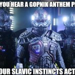 Slavic Armored_exoskeleton | WHEN YOU HEAR A GOPNIK ANTHEM PLAYING; AND YOUR SLAVIC INSTINCTS ACTIVATE | image tagged in slavic armored_exoskeleton,slm,slavic lives matter | made w/ Imgflip meme maker