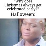 It's summer. Why do they celebrate that early? | "Why does Christmas always get celebrated early?"; Halloween: | image tagged in am i a joke to you,memes,funny,halloween,christmas,oh wow are you actually reading these tags | made w/ Imgflip meme maker