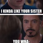 I like your sister | I KINDA LIKE YOUR SISTER; YOU WHA- | image tagged in memes,marvel civil war 1,love | made w/ Imgflip meme maker