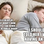 Coldplay is more shameful than an affair | HE WAS TO A COLDPLAY CONCERT LAST NIGHT? HOW COULD HE?!??  I CAN NEVER SHOW MY FACE IN PUBLIC AGAIN! I SHOULD HAVE TOLD HER I WAS JUST HAVING AN AFFAIR.... | image tagged in couple in bed,coldplay,affair,affair less shameful than coldplay | made w/ Imgflip meme maker