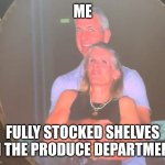 Coldplay produce | ME; FULLY STOCKED SHELVES IN THE PRODUCE DEPARTMENT | image tagged in cheating coldplay | made w/ Imgflip meme maker