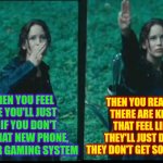Perspective Is Everything | WHEN YOU FEEL LIKE YOU'LL JUST DIE IF YOU DON'T GET THAT NEW PHONE, GAME OR GAMING SYSTEM; THEN YOU REALIZE THERE ARE KIDS THAT FEEL LIKE THEY'LL JUST DIE IF THEY DON'T GET SOME FOOD | image tagged in katniss respect,be thankful,be grateful,be helpful,be kind,memes | made w/ Imgflip meme maker