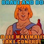 Be Brave And Bold; And Let Maximalism Take Control | BE BRAVE AND BOLD; AND LET MAXIMALISM
TAKE CONTROL | image tagged in he-man advice,brave,braveheart freedom,life lessons,philosophy,sayings | made w/ Imgflip meme maker