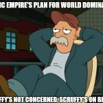 Futurama Scruffy | SLAVIC EMPIRE'S PLAN FOR WORLD DOMINATION; SCRUFFY'S NOT CONCERNED. SCRUFFY'S ON BREAK. | image tagged in futurama scruffy,slavic empire,slavic lives matter | made w/ Imgflip meme maker