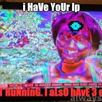 oH LoOk | i HaVe YoUr Ip; StArT RuNnInG. I aLsO hAvE 3 eYe'S | image tagged in glitchy tv signal | made w/ Imgflip meme maker