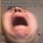 Pain | When you turn on a small fan and you barely get any air: | image tagged in pain,ahhhhhhhhhhhhh | made w/ Imgflip meme maker