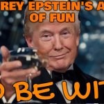 ‘He’s a lot of fun to be with’: Trump and Epstein were close friends for 15 years | JEFFREY EPSTEIN'S A LOT
OF FUN; TO BE WITH | image tagged in donald trump,donald trump approves,jeffrey epstein,epstein,make america great again,maga | made w/ Imgflip meme maker