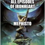 For real | ALL EPISODES OF IRONHEART; MEPHISTO | image tagged in atlas | made w/ Imgflip meme maker