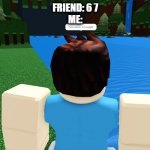 Stop saying 67 BRO | FRIEND: 6 7
ME: | image tagged in roblox i have seen enough | made w/ Imgflip meme maker