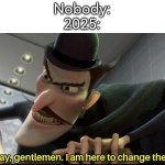 2025 really change the future. By changing it into worst future. | Nobody:
2025: | image tagged in good day gentlemen i am here to change the future,2025 | made w/ Imgflip meme maker