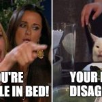 Angry lady cat | YOU'RE TERRIBLE IN BED! YOUR MOM DISAGREES | image tagged in angry lady cat | made w/ Imgflip meme maker