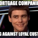 Mortgage companies plotting against loyal customers | MORTGAGE COMPANIES; PLOTING AGAINST LOYAL CUSTOMERS | image tagged in mortgage meme | made w/ Imgflip meme maker