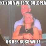KISS cam without Ace Freely | TAKE YOUR WIFE TO COLDPLAY... OR HER BOSS WILL! | image tagged in cheating coldplay,cuck,kissing | made w/ Imgflip meme maker