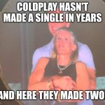Top 40 or die, er... divorce! | COLDPLAY HASN'T MADE A SINGLE IN YEARS; AND HERE THEY MADE TWO! | image tagged in cheating coldplay,cuck,pop music,single,privateer | made w/ Imgflip meme maker