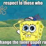 toilet paper roll | respect to those who; change the toilet paper roll | image tagged in spongebob salute,funny,funny memes,toilet paper,toilet humor | made w/ Imgflip meme maker