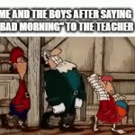 Thug Life | ME AND THE BOYS AFTER SAYING "BAD MORNING" TO THE TEACHER | image tagged in gifs,memes,school,bad morning,thug life | made w/ Imgflip video-to-gif maker