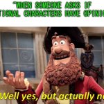 Well yes, but actually no | "WHEN SOMEONE ASKS IF FICTIONAL CHARACTERS HAVE OPINIONS" | image tagged in well yes but actually no,fiction | made w/ Imgflip meme maker