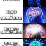 I use arch btw | USE EDGE; USE EDGE TO DONWALD CHROME; USE EDGE TO DONWALD FIREFOX; USE EDGE TO INSTALL A LINUX DISTRIBUTION ISO. | image tagged in memes,expanding brain | made w/ Imgflip meme maker