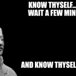 Master thyself | KNOW THYSELF...THEN WAIT A FEW MINUTES; AND KNOW THYSELF AGAIN | image tagged in sun tzu | made w/ Imgflip meme maker