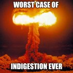 Mushroom cloud | WORST CASE OF; INDIGESTION EVER | image tagged in mushroom cloud | made w/ Imgflip meme maker