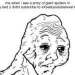 "like and subscribe or this spider will be in your bed tonight" | me when i see a army of giant spiders in my bed (i didnt subscribe to xXbestyoutubereverXx) | image tagged in tired wojak,youtube,threats,threat,sad | made w/ Imgflip meme maker