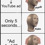 Panik Kalm Panik | U get a YouTube ad; Only 5 seconds... "Ad 1 of 2" | image tagged in memes,panik kalm panik,youtube ads | made w/ Imgflip meme maker