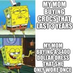 Spongebob Drake Format | MY MOM BUYING CROCS THAT LAST 3 YEARS; MY MOM BUYING A 3400 DOLLAR DRESS THAT SHE ONLY WORE ONCE | image tagged in spongebob drake format | made w/ Imgflip meme maker