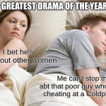 Poor Guy! | GREATEST DRAMA OF THE YEAR; Her: I bet he's thinking about other women; Me can't stop thinking abt that poor guy who got caught cheating at a Coldplay concert | image tagged in memes,i bet he's thinking about other women,cheating,coldplay,drama,concert | made w/ Imgflip meme maker