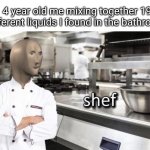 didn't everyone do this | 4 year old me mixing together 19 different liquids I found in the bathroom: | image tagged in meme man shef meme | made w/ Imgflip meme maker