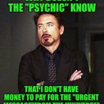 50 bucks to "help" me? | WHY DOESN'T THE "PSYCHIC" KNOW; THAT I DON'T HAVE MONEY TO PAY FOR THE "URGENT MESSAGE"FROM THE "UNIVERSE" | image tagged in that face you make when alt-2,psychic,why,one does not simply,they don't know,the more you know | made w/ Imgflip meme maker