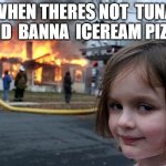 Disaster Girl | WHEN THERES NOT  TUNA AND  BANNA  ICEREAM PIZZA | image tagged in memes,disaster girl | made w/ Imgflip meme maker