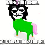 unicorn polo | WHEN YOU DREAM.. YOUR DREAM LOOKS LIKE THIS | image tagged in unicorn duo,incredibox,memes | made w/ Imgflip meme maker