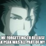 Sosuke Aizen Tea Drinking Interrupted | ME FORGETTING TO RELEASE SNEAK PEAK WAS ALL PART OF MY PLAN | image tagged in sosuke aizen tea drinking interrupted | made w/ Imgflip meme maker