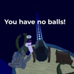You have no balls