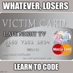 Late Night TV | WHATEVER, LOSERS; LATE NIGHT TV; LEARN TO CODE | image tagged in victim card,late night tv,propaganda,end of the road,learn to code,justice | made w/ Imgflip meme maker