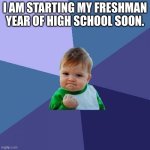 High school starts soon | I AM STARTING MY FRESHMAN YEAR OF HIGH SCHOOL SOON. | image tagged in memes,success kid | made w/ Imgflip meme maker