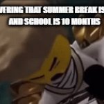 The cycle of school | ME DISCOVERING THAT SUMMER BREAK IS 2 MONTHS 
AND SCHOOL IS 10 MONTHS | image tagged in gifs,ninjago | made w/ Imgflip video-to-gif maker