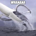 Whanana | WHANANA | image tagged in banana whale | made w/ Imgflip meme maker
