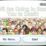 Wii are gonna beat you to death